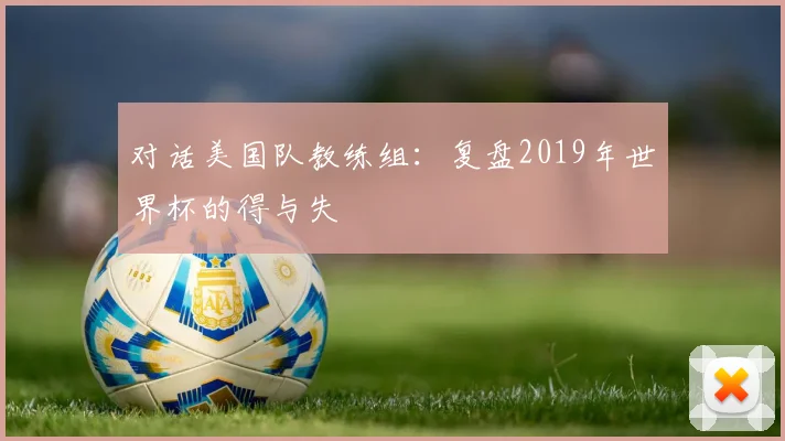对话美国队教练组：复盘2019年世界杯的得与失