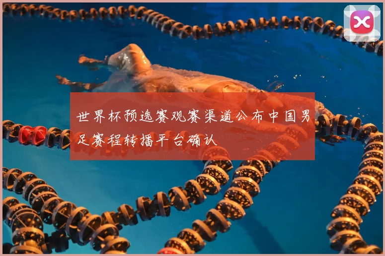 世界杯预选赛观赛渠道公布中国男足赛程转播平台确认