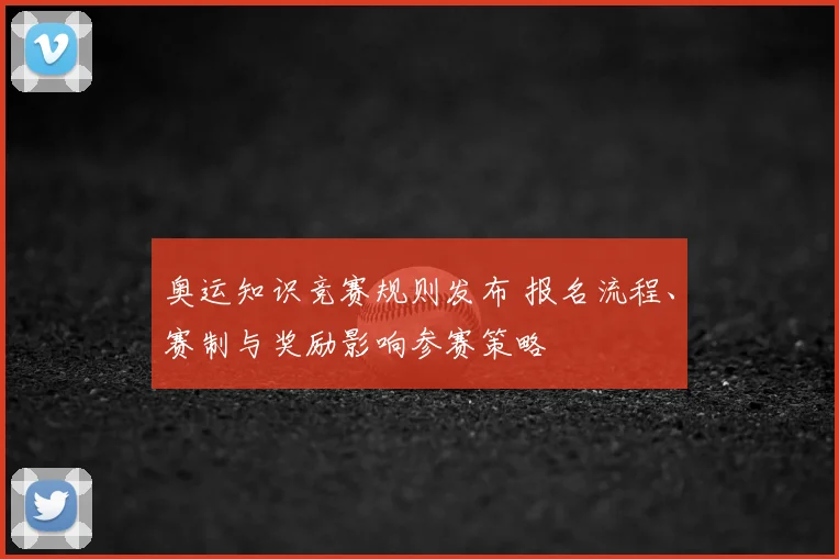 奥运知识竞赛规则发布 报名流程、赛制与奖励影响参赛策略