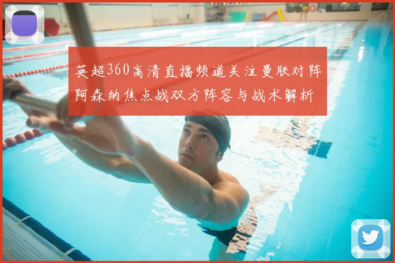 英超360高清直播频道关注曼联对阵阿森纳焦点战双方阵容与战术解析