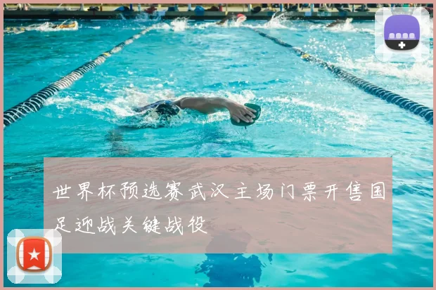 世界杯预选赛武汉主场门票开售国足迎战关键战役