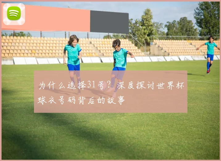 为什么选择31号？深度探讨世界杯球衣号码背后的故事