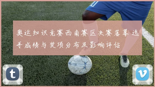 奥运知识竞赛西南赛区决赛落幕 选手成绩与奖项分布及影响评估