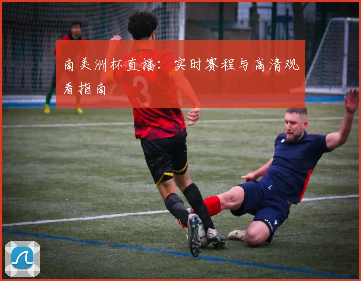 南美洲杯直播：实时赛程与高清观看指南