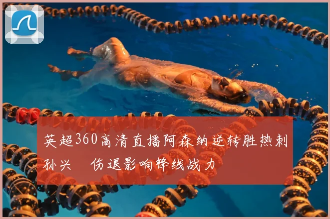 英超360高清直播阿森纳逆转胜热刺孙兴慜伤退影响锋线战力