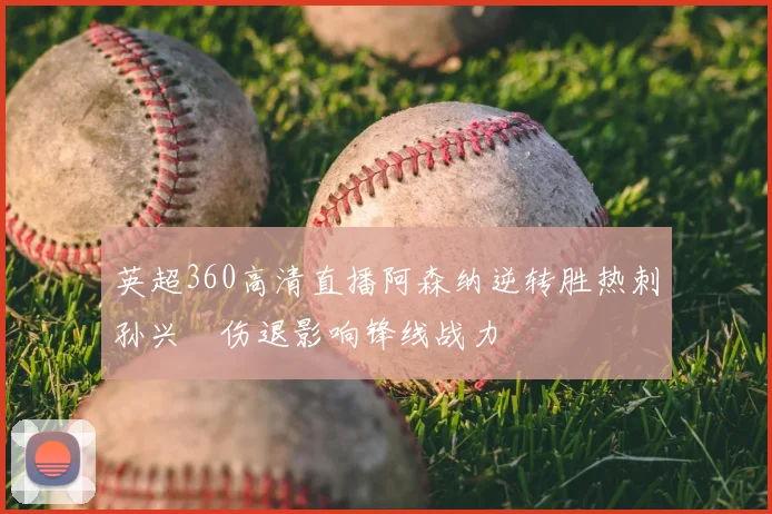 英超360高清直播阿森纳逆转胜热刺孙兴慜伤退影响锋线战力