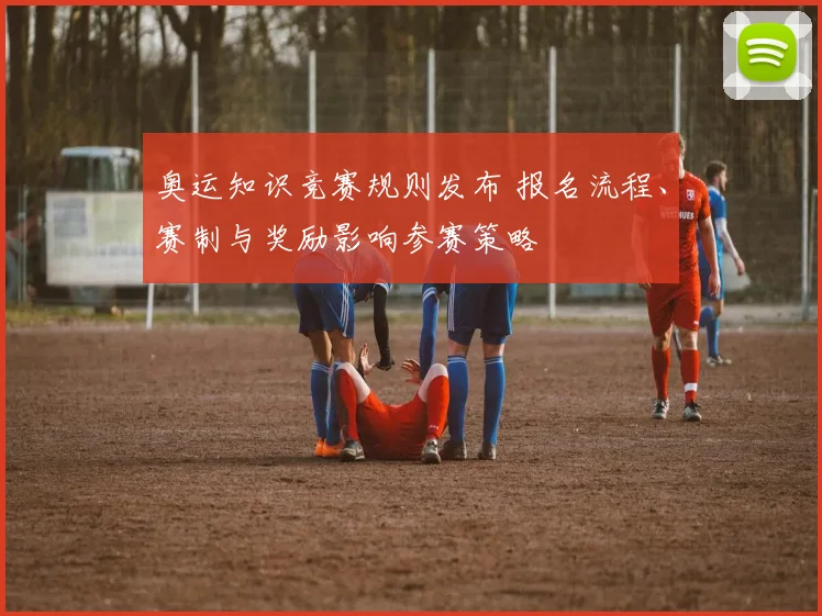 奥运知识竞赛规则发布 报名流程、赛制与奖励影响参赛策略
