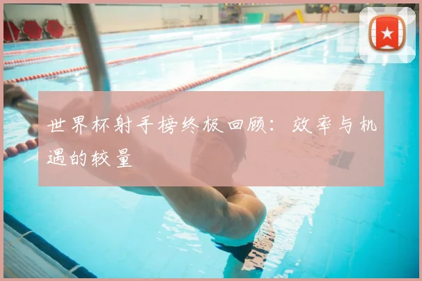 世界杯射手榜终极回顾:效率与机遇的较量
