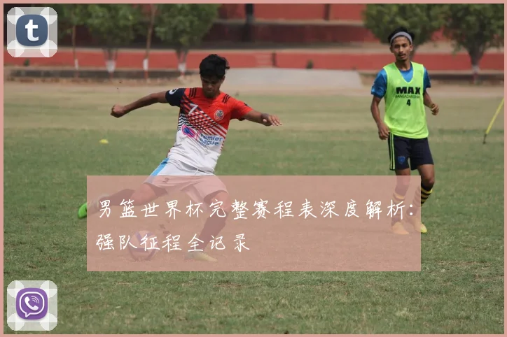 男篮世界杯完整赛程表深度解析:强队征程全记录