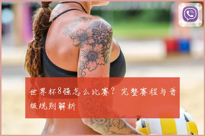 世界杯8强怎么比赛?完整赛程与晋级规则解析