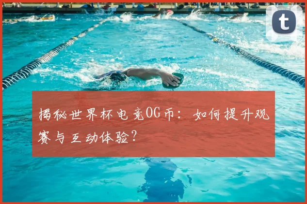 揭秘世界杯电竞OG币:如何提升观赛与互动体验?