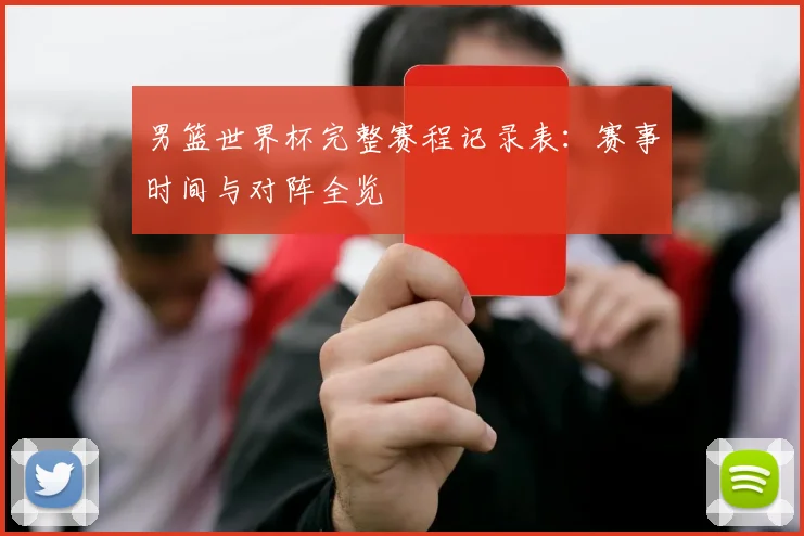 男篮世界杯完整赛程记录表:赛事时间与对阵全览