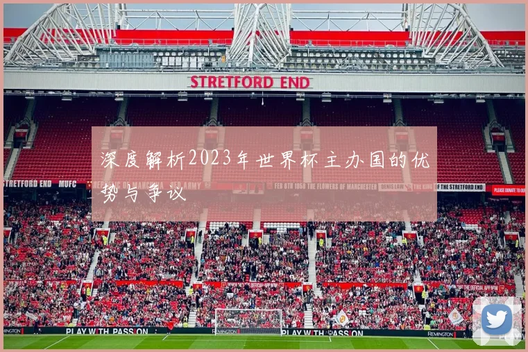 深度解析2023年世界杯主办国的优势与争议