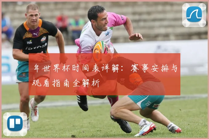 年世界杯时间表详解：赛事安排与观看指南全解析