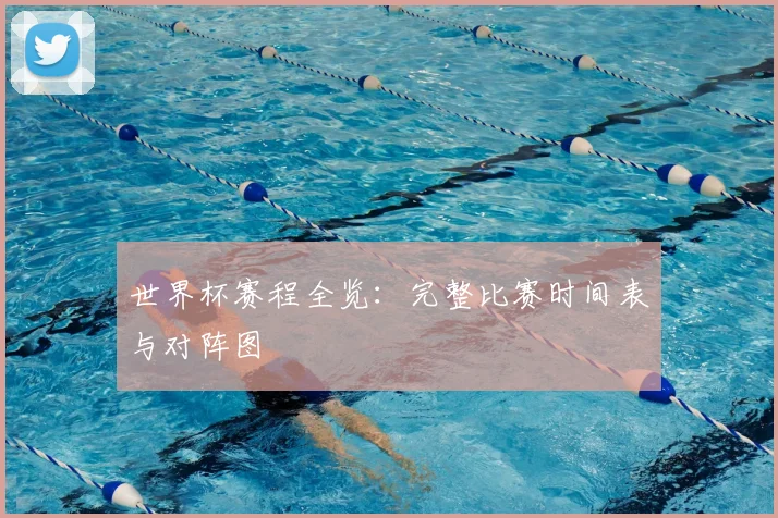 世界杯赛程全览:完整比赛时间表与对阵图