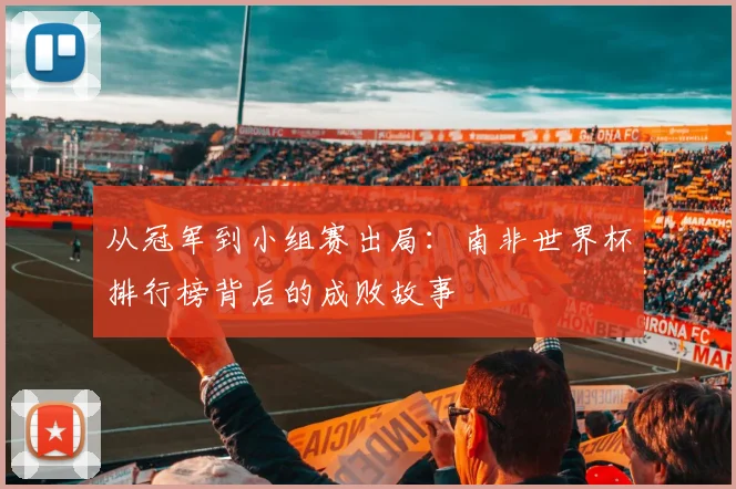 从冠军到小组赛出局：南非世界杯排行榜背后的成败故事
