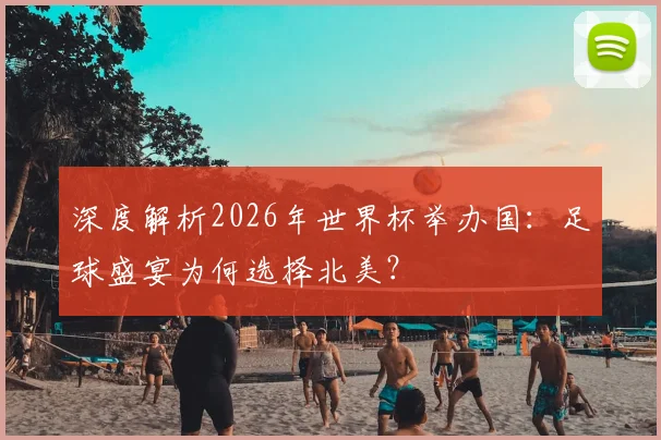 深度解析2026年世界杯举办国：足球盛宴为何选择北美？