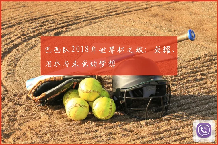 巴西队2018年世界杯之旅：荣耀、泪水与未竟的梦想