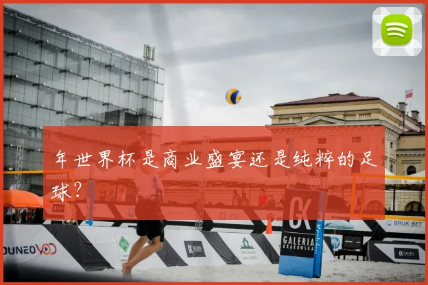 年世界杯是商业盛宴还是纯粹的足球?