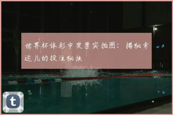 世界杯体彩中奖票实拍图:揭秘幸运儿的投注秘诀