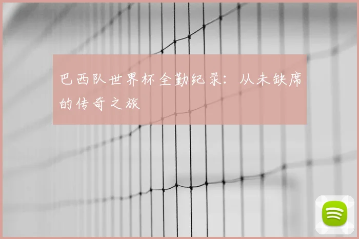 巴西队世界杯全勤纪录：从未缺席的传奇之旅