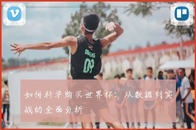 如何科学购买世界杯:从数据到实战的全面分析