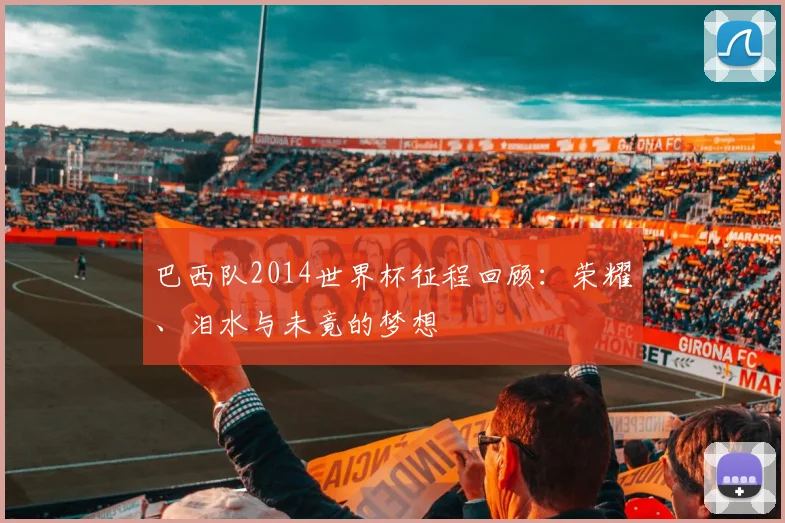 巴西队2014世界杯征程回顾：荣耀、泪水与未竟的梦想