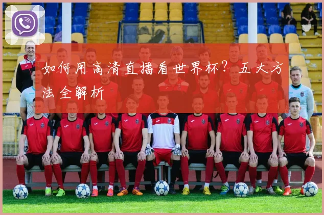 如何用高清直播看世界杯?五大方法全解析