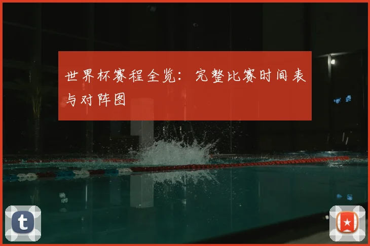 世界杯赛程全览:完整比赛时间表与对阵图
