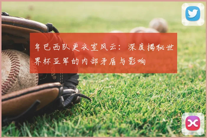 年巴西队更衣室风云:深度揭秘世界杯亚军的内部矛盾与影响