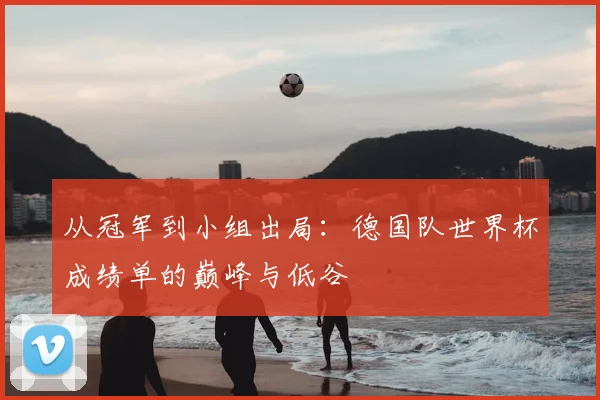 从冠军到小组出局：德国队世界杯成绩单的巅峰与低谷